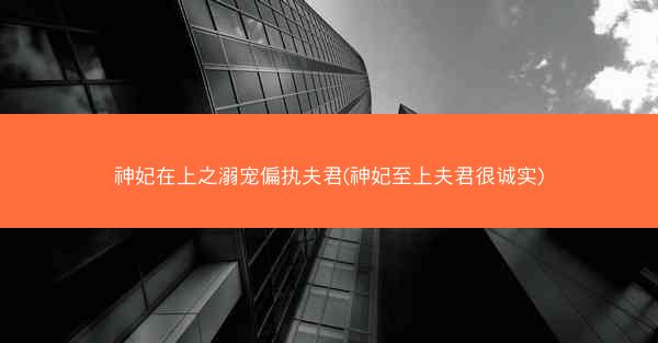 神妃在上之溺宠偏执夫君(神妃至上夫君很诚实)