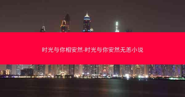时光与你相安然-时光与你安然无恙小说