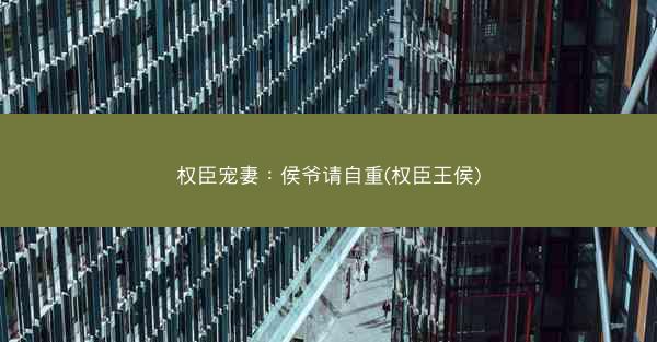权臣宠妻：侯爷请自重(权臣王侯)
