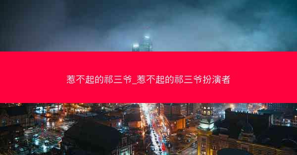 惹不起的祁三爷_惹不起的祁三爷扮演者 惹不起的祁三爷_惹不起的祁三爷扮演者