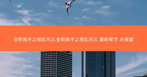 全职高手之搅乱风云,全职高手之搅乱风云 最新章节 无弹窗