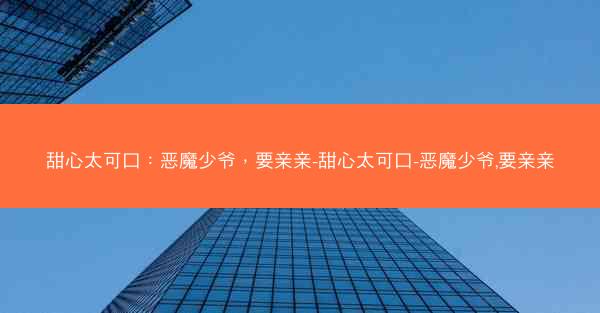 甜心太可口：恶魔少爷，要亲亲-甜心太可口-恶魔少爷,要亲亲