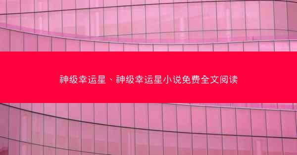 神级幸运星、神级幸运星小说免费全文阅读