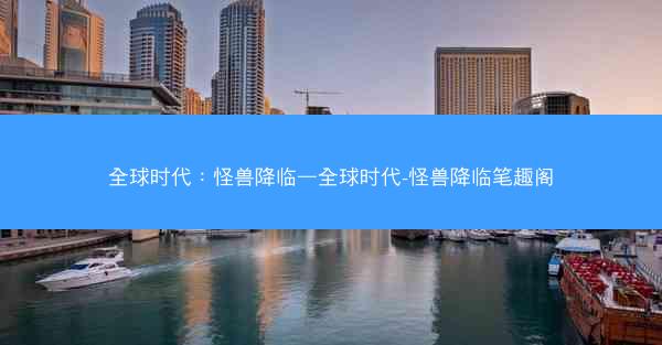 全球时代：怪兽降临—全球时代-怪兽降临笔趣阁