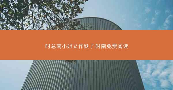 时总南小姐又作妖了;时南免费阅读