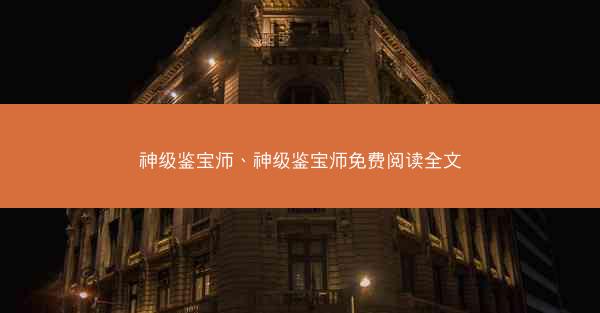 神级鉴宝师、神级鉴宝师免费阅读全文