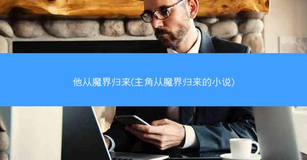 他从魔界归来(主角从魔界归来的小说)