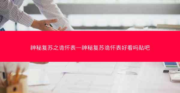 神秘复苏之诡怀表—神秘复苏诡怀表好看吗贴吧