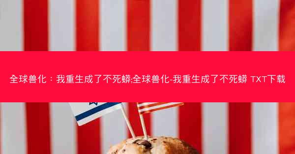 全球兽化：我重生成了不死蟒;全球兽化-我重生成了不死蟒 TXT下载