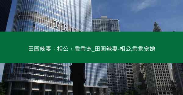 田园辣妻：相公，乖乖宠_田园辣妻-相公,乖乖宠她