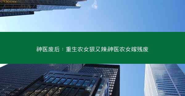 神医废后：重生农女狠又辣;神医农女嫁残废