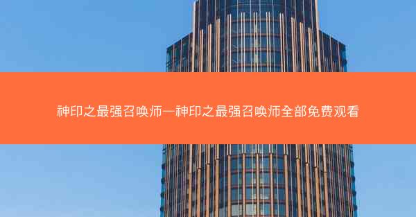 神印之最强召唤师—神印之最强召唤师全部免费观看