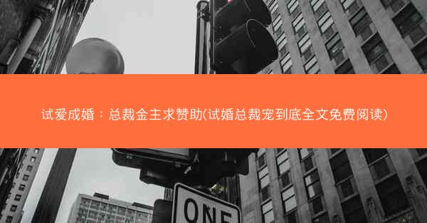 试爱成婚:总裁金主求赞助(试婚总裁宠到底全文免费阅读) 试爱成婚:总裁金主求赞助(试婚总裁宠到底全文免费阅读)
