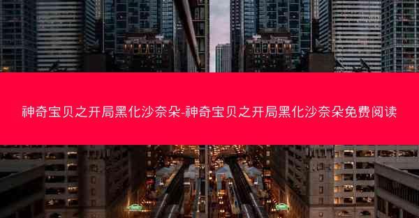 神奇宝贝之开局黑化沙奈朵-神奇宝贝之开局黑化沙奈朵免费阅读