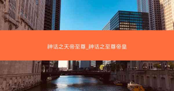 神话之天帝至尊_神话之至尊帝皇
