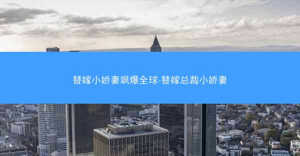 替嫁小娇妻飒爆全球-替嫁总裁小娇妻