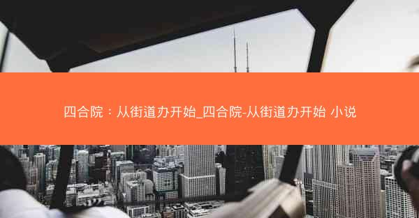 四合院：从街道办开始_四合院-从街道办开始 小说