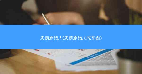 史前原始人(史前原始人吃东西)