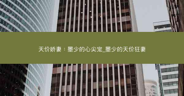 天价娇妻：墨少的心尖宠_墨少的天价狂妻