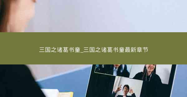 三国之诸葛书童_三国之诸葛书童最新章节