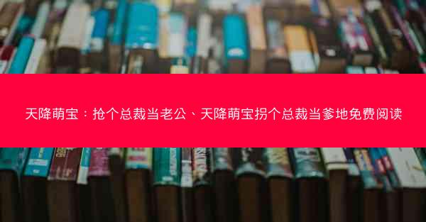 天降萌宝：抢个总裁当老公、天降萌宝拐个总裁当爹地免费阅读