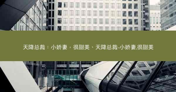 天降总裁：小娇妻，很甜美、天降总裁-小娇妻,很甜美