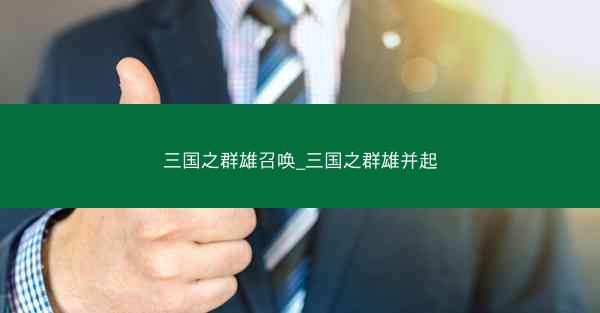 三国之群雄召唤_三国之群雄并起