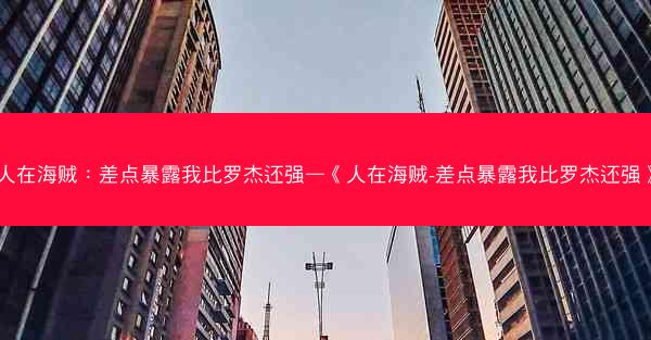 人在海贼：差点暴露我比罗杰还强—《人在海贼-差点暴露我比罗杰还强》