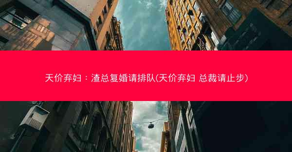 天价弃妇：渣总复婚请排队(天价弃妇 总裁请止步)