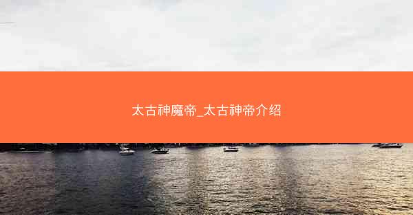 太古神魔帝_太古神帝介绍