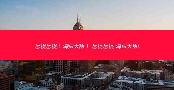 瑟提瑟提！海贼天敌！-瑟提瑟提!海贼天敌!
