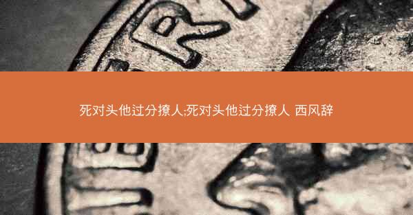 死对头他过分撩人;死对头他过分撩人 西风辞