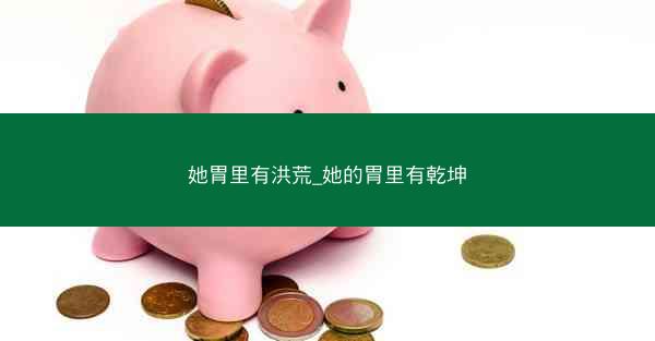 她胃里有洪荒_她的胃里有乾坤 她胃里有洪荒_她的胃里有乾坤