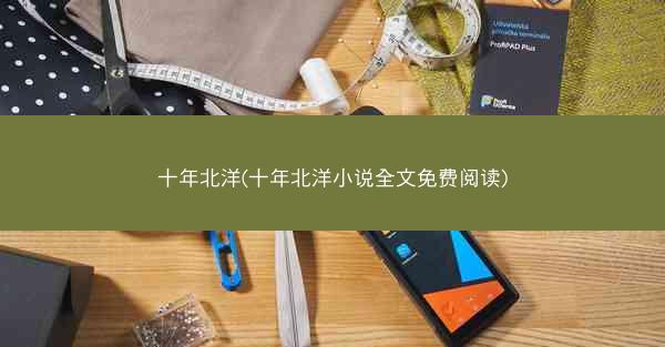 十年北洋(十年北洋小说全文免费阅读) 十年北洋(十年北洋小说全文免费阅读)