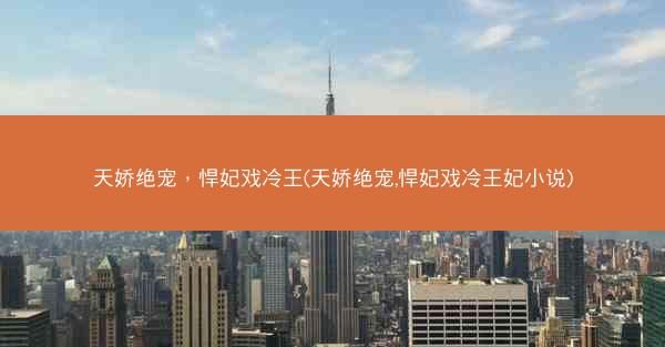 天娇绝宠，悍妃戏冷王(天娇绝宠,悍妃戏冷王妃小说)