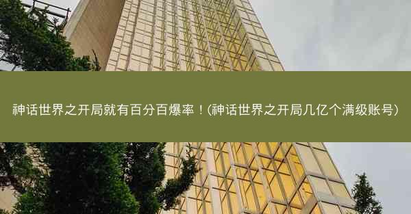 神话世界之开局就有百分百爆率！(神话世界之开局几亿个满级账号)