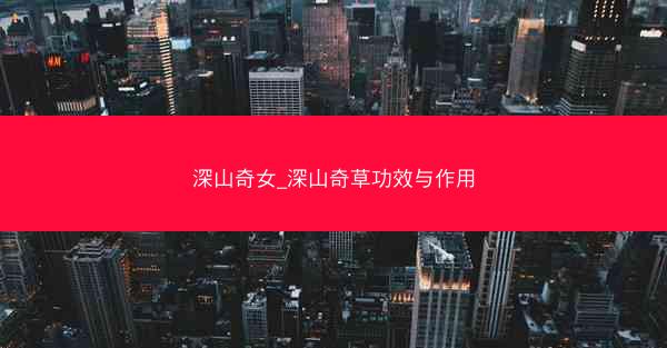 深山奇女_深山奇草功效与作用