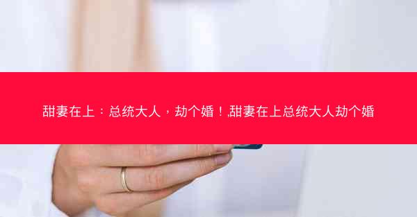 甜妻在上：总统大人，劫个婚！,甜妻在上总统大人劫个婚