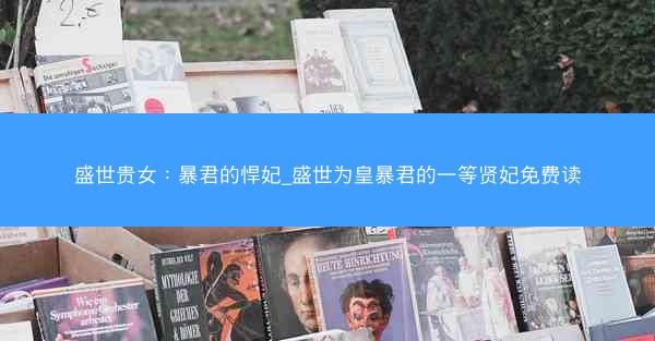 盛世贵女：暴君的悍妃_盛世为皇暴君的一等贤妃免费读