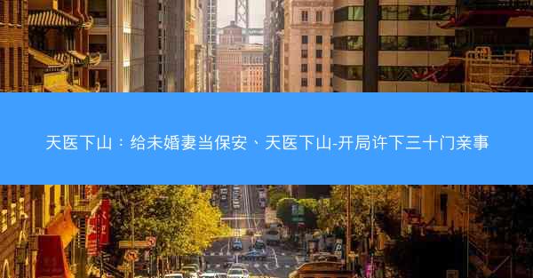 天医下山：给未婚妻当保安、天医下山-开局许下三十门亲事