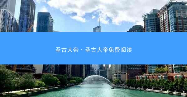 圣古大帝、圣古大帝免费阅读 圣古大帝、圣古大帝免费阅读