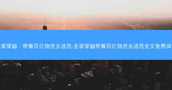 全家穿越：带着百亿物资去逃荒-全家穿越带着百亿物资去逃荒全文免费阅读