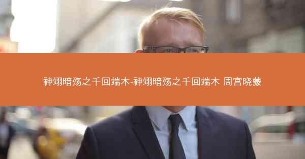 神翊暗殇之千回端木-神翊暗殇之千回端木 周宫晓蒙 神翊暗殇之千回端木-神翊暗殇之千回端木 周宫晓蒙