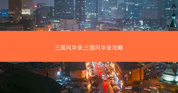 三国风华录;三国风华录攻略