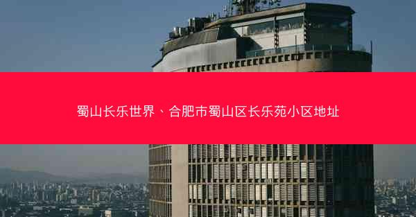 蜀山长乐世界、合肥市蜀山区长乐苑小区地址