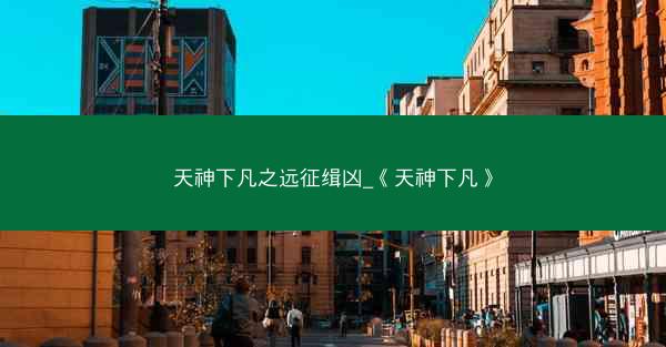 天神下凡之远征缉凶_《天神下凡》