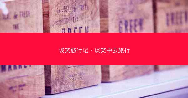 谈笑旅行记、谈笑中去旅行