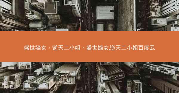 盛世嫡女，逆天二小姐、盛世嫡女,逆天二小姐百度云