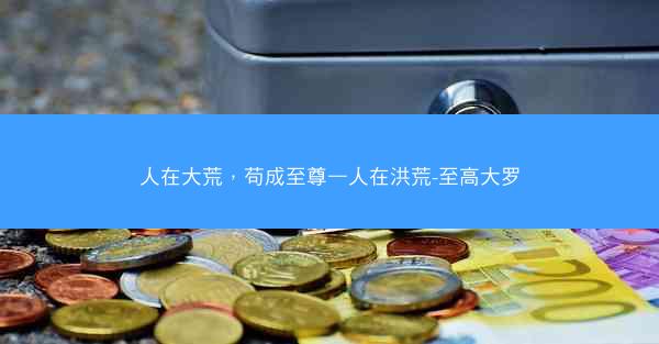 人在大荒，苟成至尊—人在洪荒-至高大罗