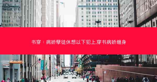 书穿：病娇孽徒休想以下犯上,穿书病娇缠身